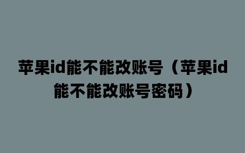 苹果id能不能改账号（苹果id能不能改账号密码）