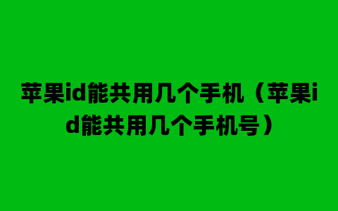 苹果id能共用几个手机（苹果id能共用几个手机号）