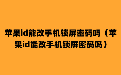 苹果id能改手机锁屏密码吗（苹果id能改手机锁屏密码吗）