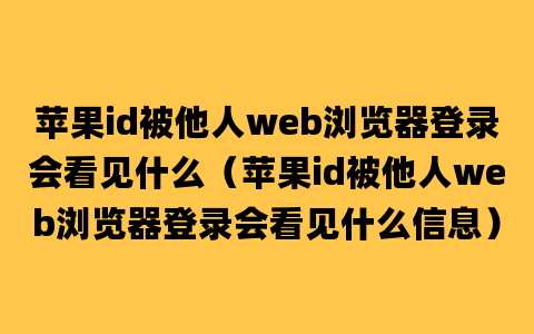 苹果id被他人web浏览器登录会看见什么（苹果id被他人web浏览器登录会看见什么信息）