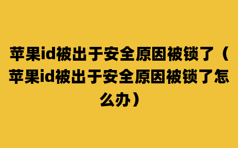 苹果id被出于安全原因被锁了（苹果id被出于安全原因被锁了怎么办）