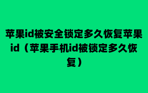 苹果id被安全锁定多久恢复苹果id（苹果手机id被锁定多久恢复）