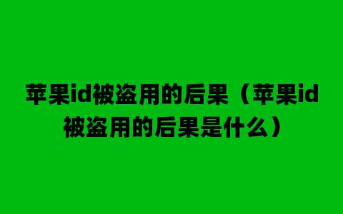 苹果id被盗用的后果（苹果id被盗用的后果是什么）