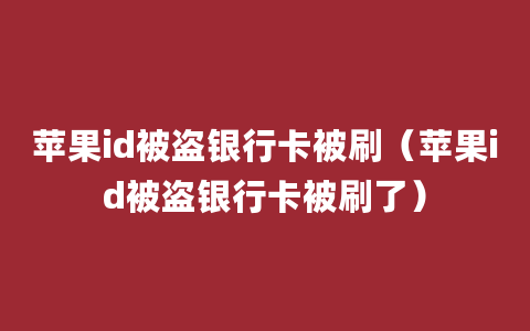 苹果id被盗银行卡被刷（苹果id被盗银行卡被刷了）