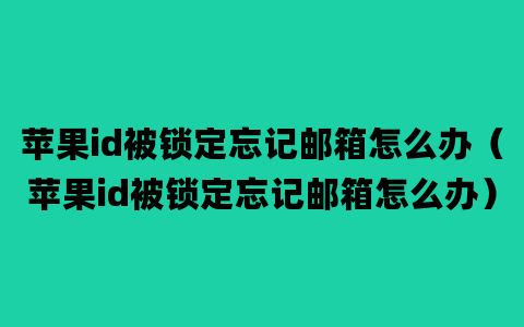 苹果id被锁定忘记邮箱怎么办（苹果id被锁定忘记邮箱怎么办）