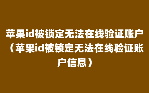 苹果id被锁定无法在线验证账户（苹果id被锁定无法在线验证账户信息）