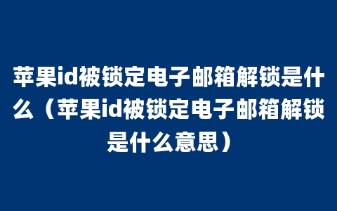 苹果id被锁定电子邮箱解锁是什么（苹果id被锁定电子邮箱解锁是什么意思）