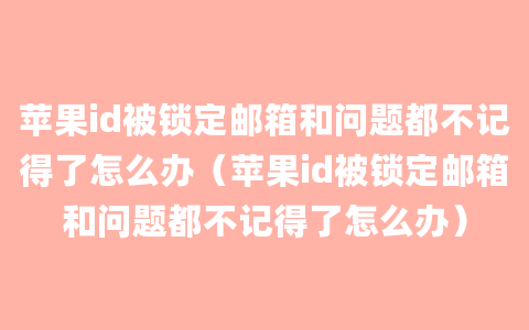 苹果id被锁定邮箱和问题都不记得了怎么办（苹果id被锁定邮箱和问题都不记得了怎么办）