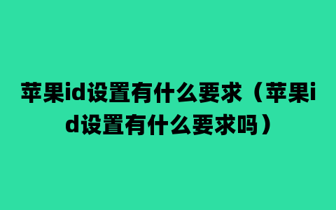 苹果id设置有什么要求（苹果id设置有什么要求吗）