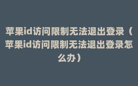 苹果id访问限制无法退出登录（苹果id访问限制无法退出登录怎么办）