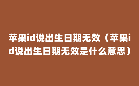 苹果id说出生日期无效（苹果id说出生日期无效是什么意思）