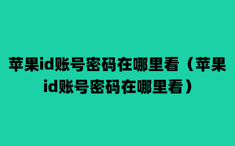 苹果id账号密码在哪里看（苹果id账号密码在哪里看）