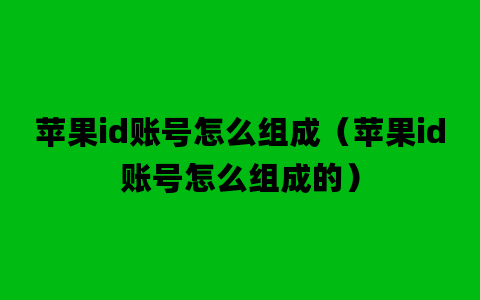 苹果id账号怎么组成（苹果id账号怎么组成的）