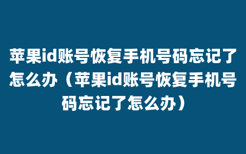 苹果id账号恢复手机号码忘记了怎么办（苹果id账号恢复手机号码忘记了怎么办）