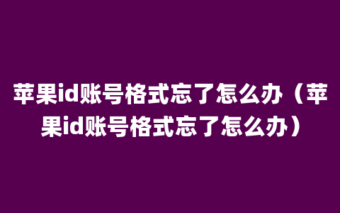 苹果id账号格式忘了怎么办（苹果id账号格式忘了怎么办）