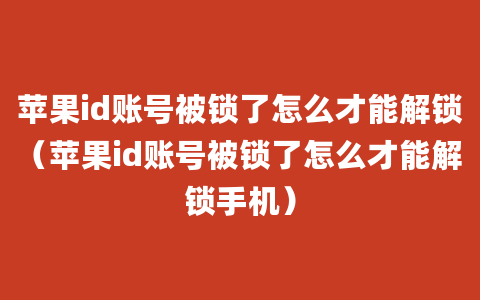 苹果id账号被锁了怎么才能解锁（苹果id账号被锁了怎么才能解锁手机）