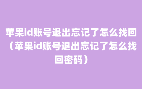 苹果id账号退出忘记了怎么找回（苹果id账号退出忘记了怎么找回密码）