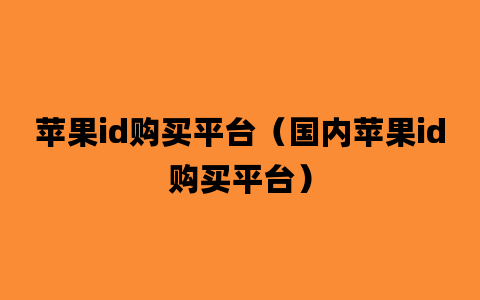 苹果id购买平台（国内苹果id购买平台）