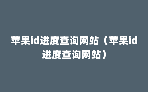 苹果id进度查询网站（苹果id进度查询网站）