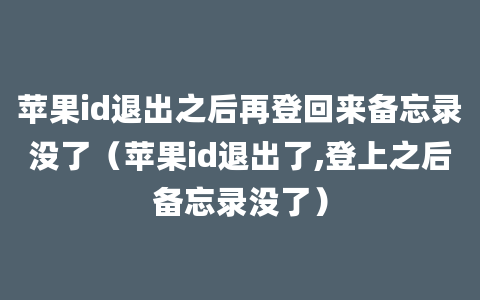 苹果id退出之后再登回来备忘录没了（苹果id退出了,登上之后备忘录没了）