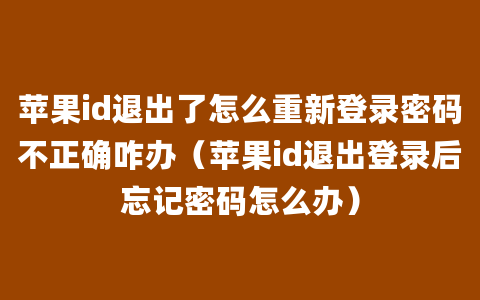 苹果id退出了怎么重新登录密码不正确咋办（苹果id退出登录后忘记密码怎么办）