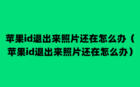 苹果id退出来照片还在怎么办（苹果id退出来照片还在怎么办）