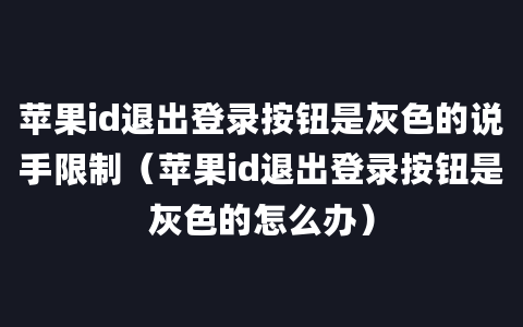 苹果id退出登录按钮是灰色的说手限制（苹果id退出登录按钮是灰色的怎么办）