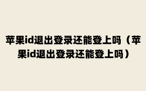 苹果id退出登录还能登上吗（苹果id退出登录还能登上吗）