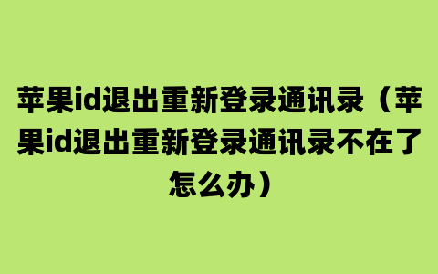 苹果id退出重新登录通讯录（苹果id退出重新登录通讯录不在了怎么办）