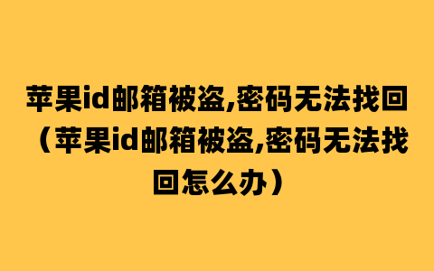 苹果id邮箱被盗,密码无法找回（苹果id邮箱被盗,密码无法找回怎么办）