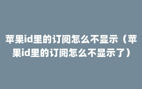 苹果id里的订阅怎么不显示（苹果id里的订阅怎么不显示了）