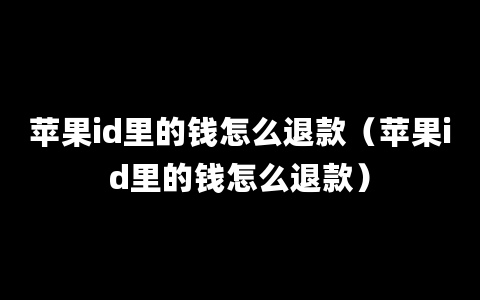 苹果id里的钱怎么退款（苹果id里的钱怎么退款）