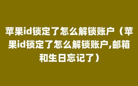 苹果id锁定了怎么解锁账户（苹果id锁定了怎么解锁账户,邮箱和生日忘记了）