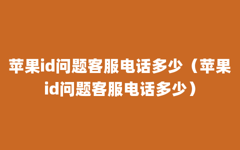 苹果id问题客服电话多少（苹果id问题客服电话多少）