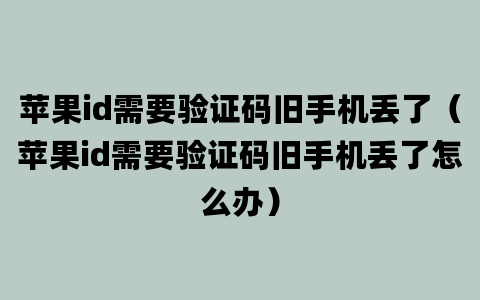 苹果id需要验证码旧手机丢了（苹果id需要验证码旧手机丢了怎么办）