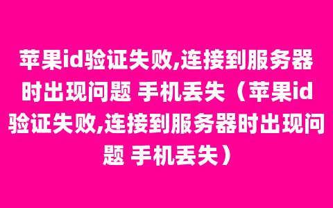 苹果id验证失败,连接到服务器时出现问题 手机丢失（苹果id验证失败,连接到服务器时出现问题 手机丢失）