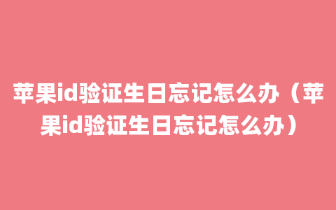 苹果id验证生日忘记怎么办（苹果id验证生日忘记怎么办）