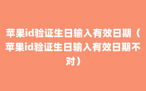 苹果id验证生日输入有效日期（苹果id验证生日输入有效日期不对）