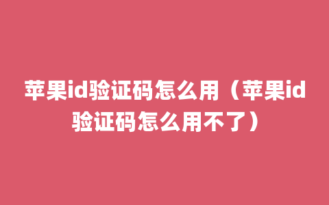 苹果id验证码怎么用（苹果id验证码怎么用不了）