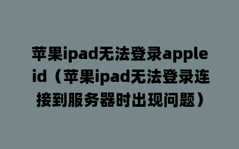 苹果ipad无法登录apple id（苹果ipad无法登录连接到服务器时出现问题）