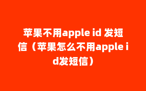 苹果不用apple id 发短信（苹果怎么不用apple id发短信）