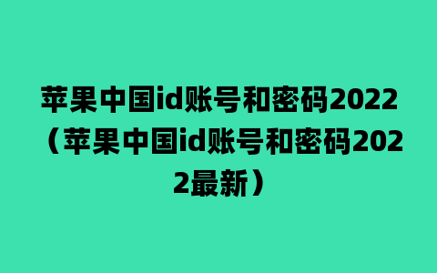 苹果中国id账号和密码2022（苹果中国id账号和密码2022最新）