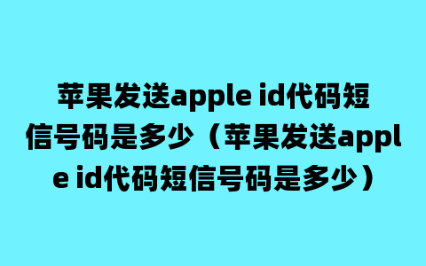 苹果发送apple id代码短信号码是多少（苹果发送apple id代码短信号码是多少）