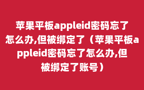 苹果平板appleid密码忘了怎么办,但被绑定了（苹果平板appleid密码忘了怎么办,但被绑定了账号）