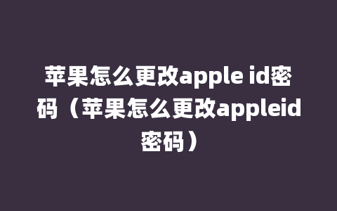 苹果怎么更改apple id密码（苹果怎么更改appleid密码）