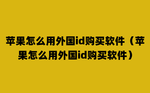 苹果怎么用外国id购买软件（苹果怎么用外国id购买软件）