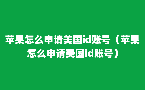 苹果怎么申请美国id账号（苹果怎么申请美国id账号）