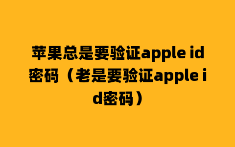 苹果总是要验证apple id密码（老是要验证apple id密码）