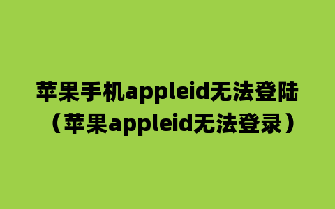 苹果手机appleid无法登陆（苹果appleid无法登录）