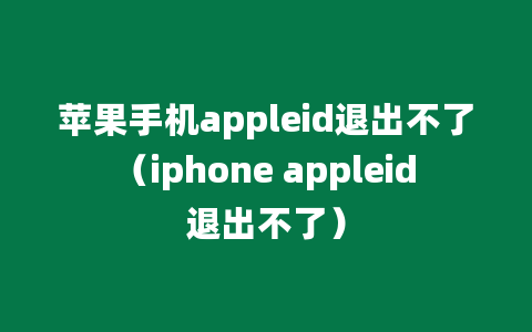 苹果手机appleid退出不了（iphone appleid退出不了）